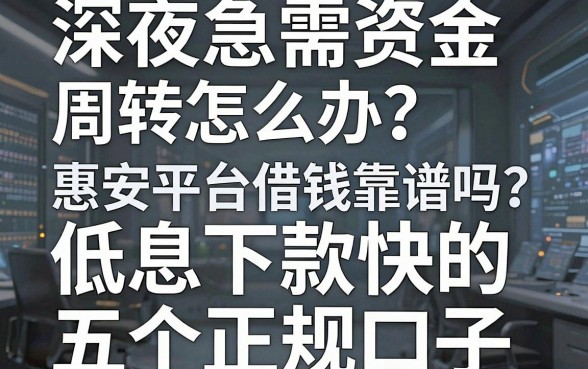深夜急需资金周转怎么办？惠安平台借钱靠谱吗？揭秘低息下款快的五个正规口子
