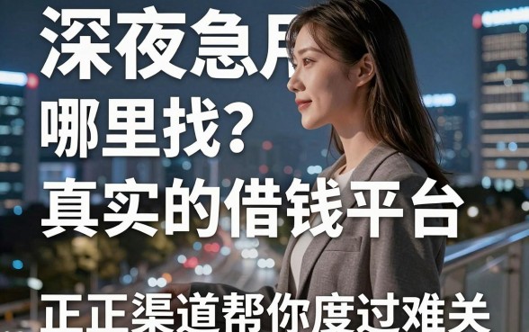 深夜急用钱哪里找？真实的借钱平台真的存在吗？这几个正规渠道帮你度过难关！
