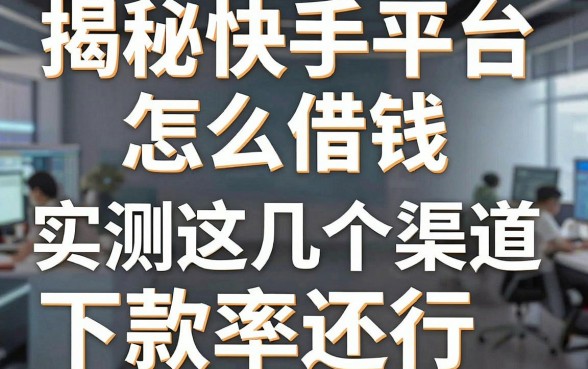 揭秘快手平台怎么借钱，实测这几个渠道下款率还行