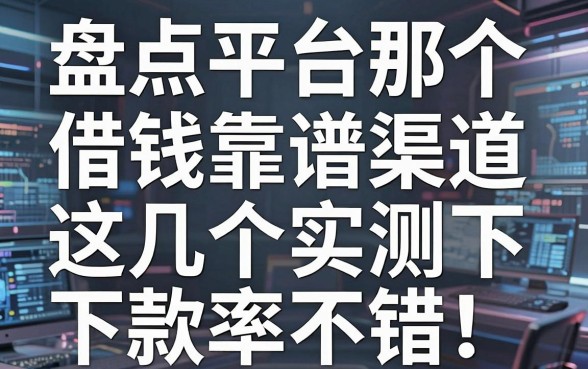 盘点平台那个借钱靠谱渠道，这几个实测下款率不错