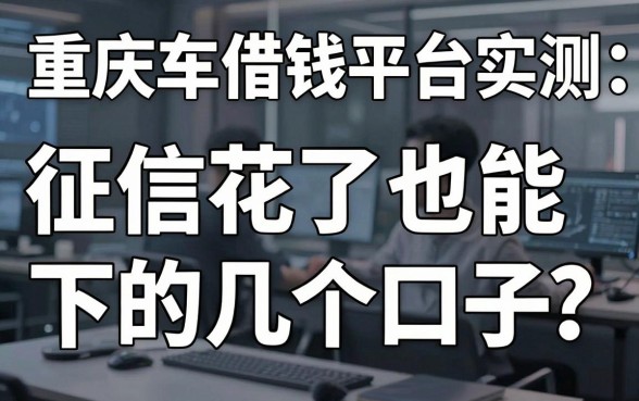 重庆车借钱平台实测：征信花了也能下的几个口子，亲测有效