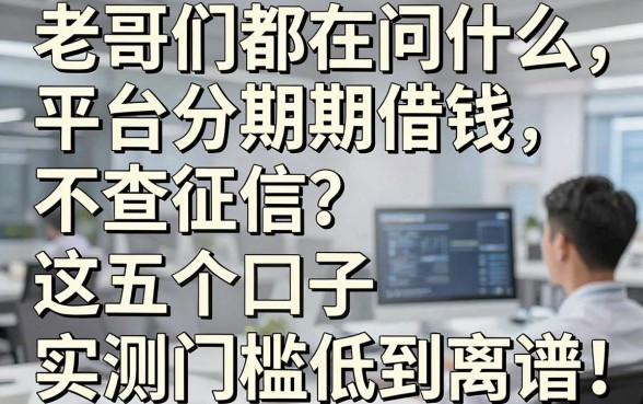 老哥们都在问什么平台分期借钱不查征信？这五个口子实测门槛低到离谱