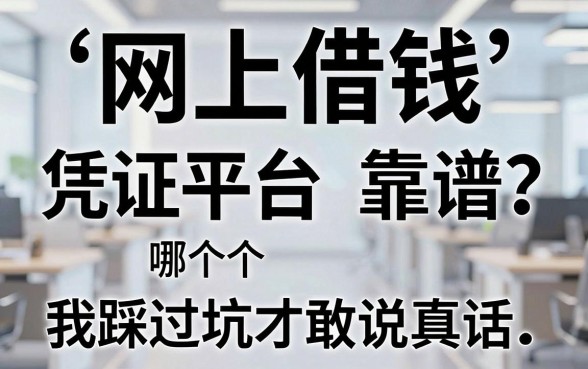 网上借钱凭证平台哪个靠谱？我踩过坑才敢说真话