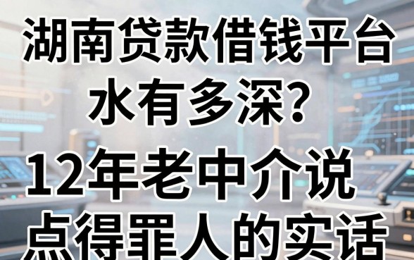 湖南贷款借钱平台水有多深？12年老中介说点得罪人的实话