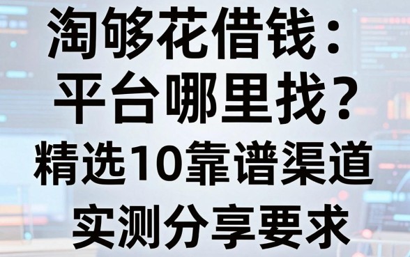 淘够花借钱平台哪里找？精选10个靠谱渠道实测分享