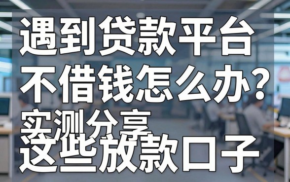 遇到贷款平台不借钱怎么办？实测分享这些放款口子