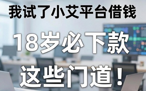 我试了小艾平台借钱，发现18岁必下款的网贷平台竟然有这些门道