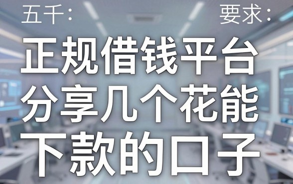 正规借钱平台五千，分享几个花户也能下款的口子