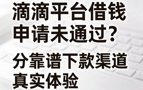 滴滴平台借钱申请未通过？分享五个靠谱下款渠道及真实体验