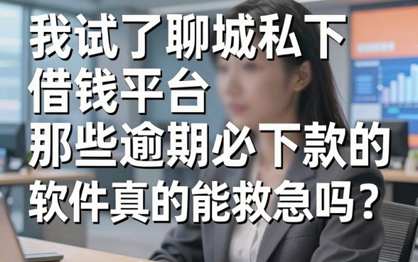 我试了聊城私下借钱平台，那些逾期必下款的软件真的能救急吗