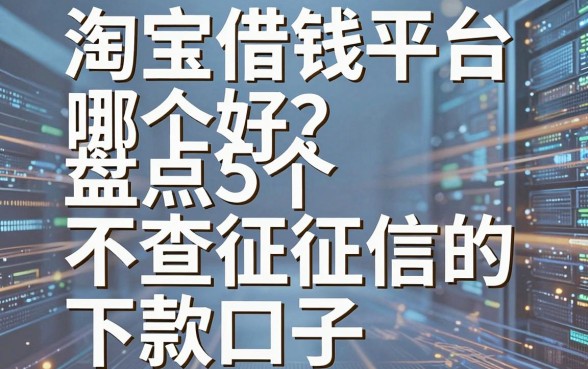 淘宝借钱平台哪个好？盘点5个不查征信的下款口子