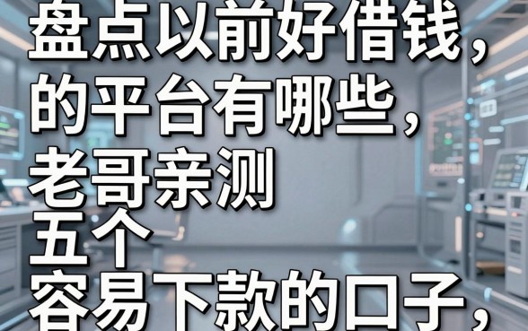 盘点以前好借钱的平台有哪些，老哥亲测五个容易下款的口子