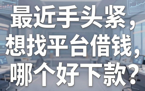 最近手头紧想找平台借钱，哪个好下款？