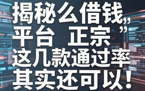 揭秘什么借钱平台正宗，这几款通过率其实还可以