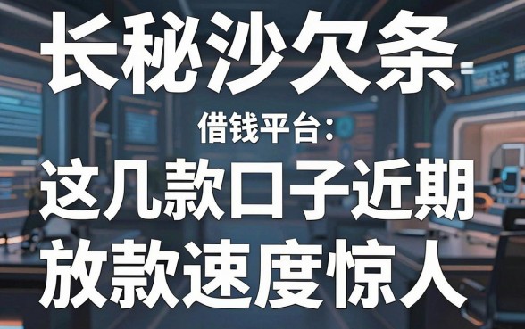 揭秘长沙欠条借钱平台：这几款口子近期放款速度惊人