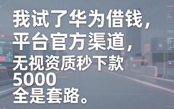 我试了华为借钱平台官方渠道，发现无视资质秒下款5000全是套路