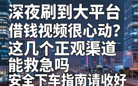 深夜刷到大平台借钱视频很心动?这几个正规渠道能救急吗,安全下车指南请收好