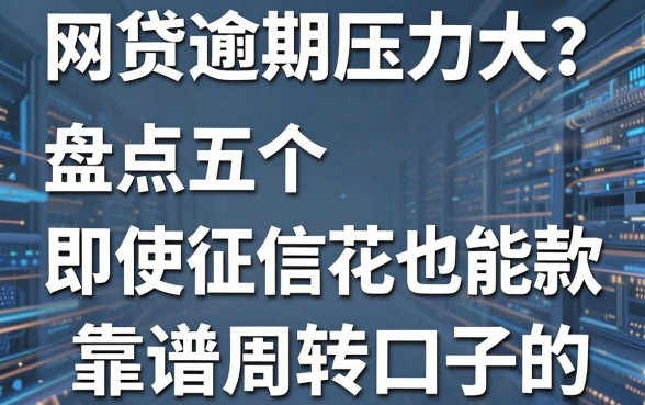 网贷逾期压力大？盘点五个即便征信花也能下款的靠谱周转口子
