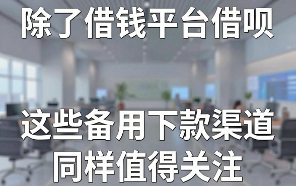 除了借钱平台借呗，这些备用下款渠道同样值得关注