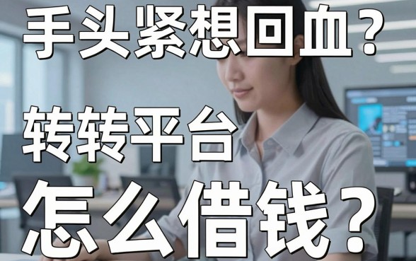 手头紧想回血？转转平台怎么借钱？揭秘二手交易背后的资金周转秘籍与靠谱渠道