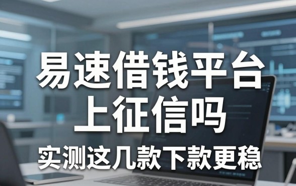 揭秘易速借钱平台上征信吗，实测这几款下款更稳