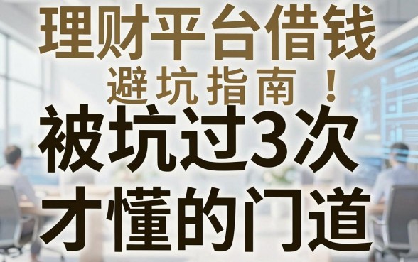 理财平台借钱避坑指南：被坑过3次才懂的门道