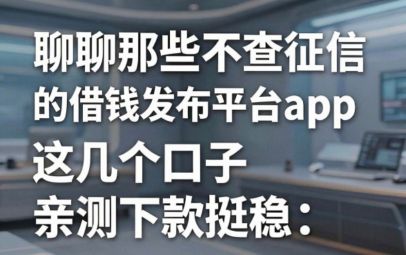 聊聊那些不查征信的借钱发布平台app，这几个口子亲测下款挺稳