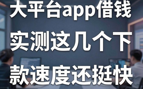 揭秘大平台app借钱：实测这几个下款速度还挺快