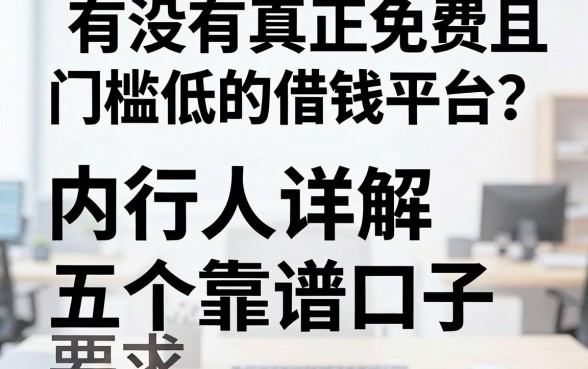 有没有真正免费且门槛低的借钱平台？内行人详解五个靠谱口子
