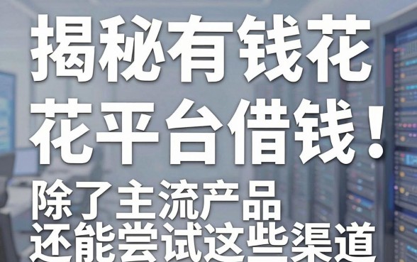 揭秘有钱花平台借钱：除了主流产品还能尝试这些渠道