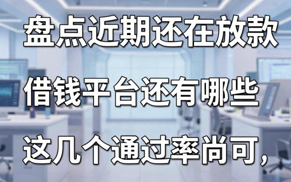 盘点近期还在放款的借钱平台还有哪些，这几个通过率尚可