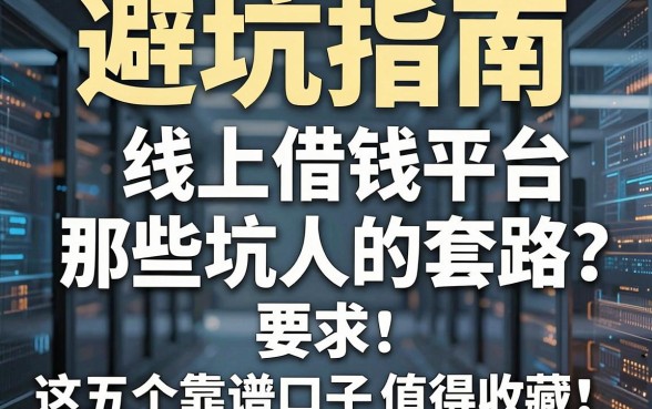 避坑指南：揭秘线上借钱平台那些坑人的套路，这五个靠谱口子值得收藏