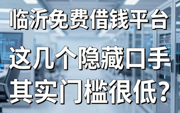 揭秘临沂免费借钱平台：这几个隐藏口子其实门槛很低