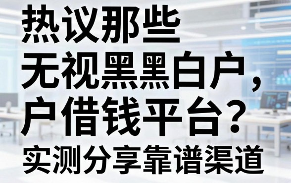热议那些无视黑白户的借钱平台，实测分享靠谱渠道