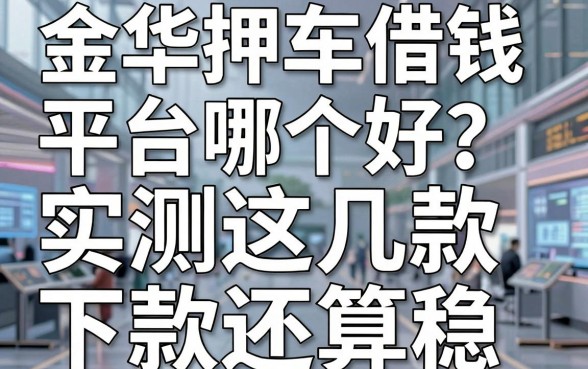 金华押车借钱平台哪个好？实测这几款下款还算稳