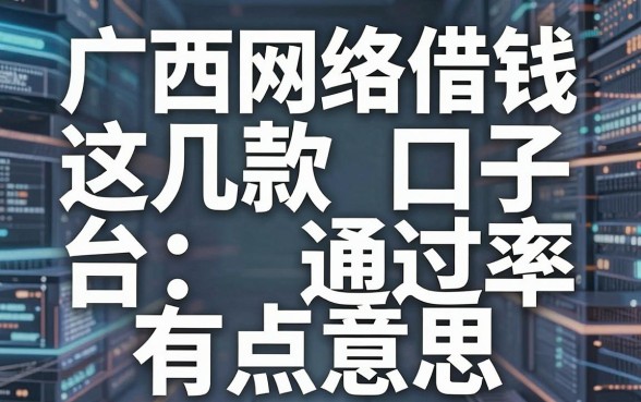 揭秘广西网络借钱平台：这几款口子通过率有点意思
