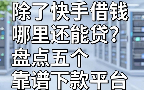 除了快手借钱哪里还能贷？盘点五个靠谱下款平台实测解答
