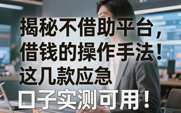 揭秘不借助平台借钱的操作手法，这几款应急口子实测可用