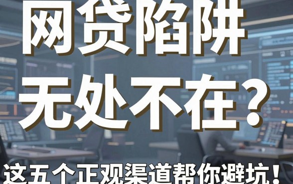 网贷陷阱无处不在？揭秘网络平台借钱套路，这五个正规渠道帮你避坑！