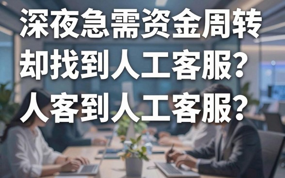 深夜急需资金周转却找不到人工客服？揭秘借钱平台人工客服背后的真相与避坑指南