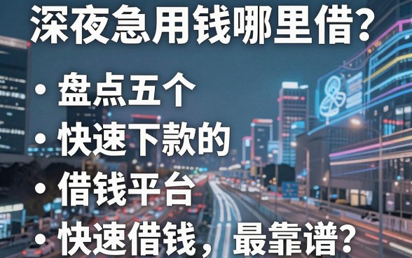 深夜急用钱哪里借？盘点五个快速下款的借钱平台，哪个快速借钱最靠谱？