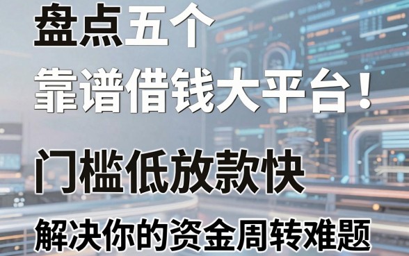 盘点五个靠谱借钱大平台，门槛低放款快，解决你的资金周转难题