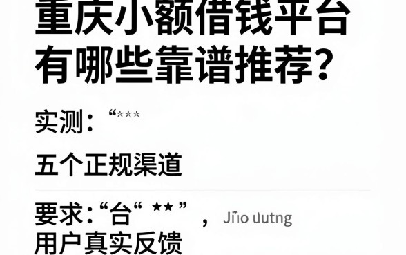 重庆小额借钱平台有哪些靠谱推荐？实测五个正规渠道及用户真实反馈