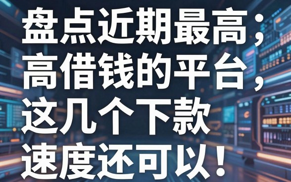 盘点近期最高借钱的平台，这几个下款速度还可以
