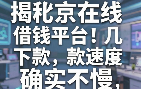 揭秘北京在线借钱平台：这几款下款速度确实不慢
