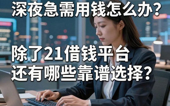 深夜急需用钱怎么办？除了21借钱平台还有哪些靠谱选择？这篇文章告诉你答案