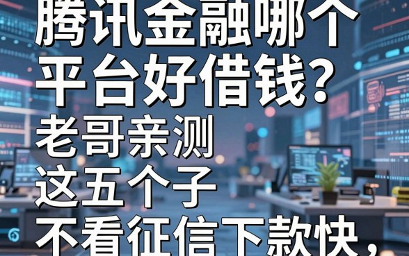 腾讯金融哪个平台好借钱？老哥亲测这五个口子不看征信下款快