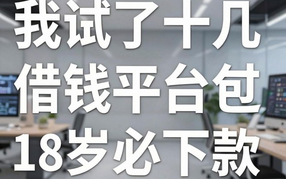 我试了十几个所谓借钱平台包过，发现18岁必下款的网贷软件背后有个扎心真相