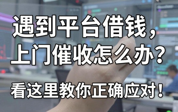 遇到平台借钱上门催收怎么办？看这里教你正确应对与优选渠道