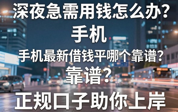 深夜急需用钱怎么办？手机最新借钱平台哪个靠谱？盘点五大正规口子助你上岸